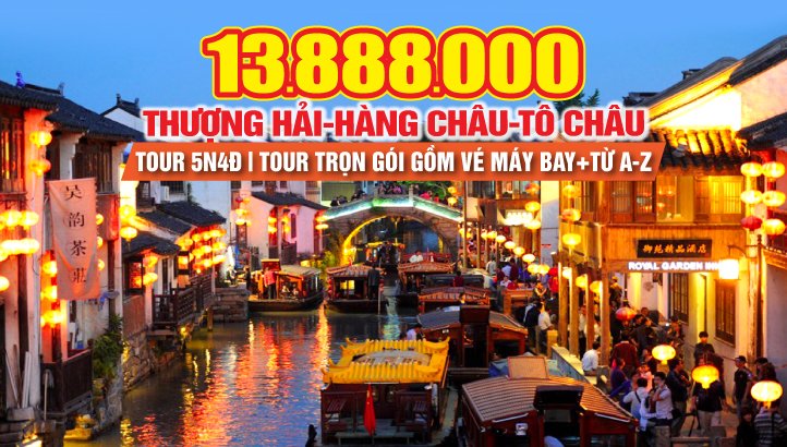 Tour du lịch Thượng Hải - Hàng Châu - Ô Trấn ngàn năm - Tô Châu - Tour du lịch Trung Quốc 5N4Đ