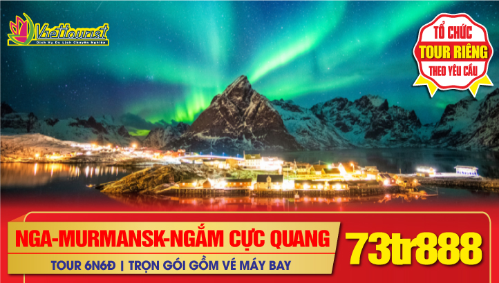Tour du lịch Nga Tết Nguyên Đán NGẮM BẮC CỰC QUANG 6N6Đ - Thành phố Tuyết Trắng Murmansk Cực Bắc nước Nga