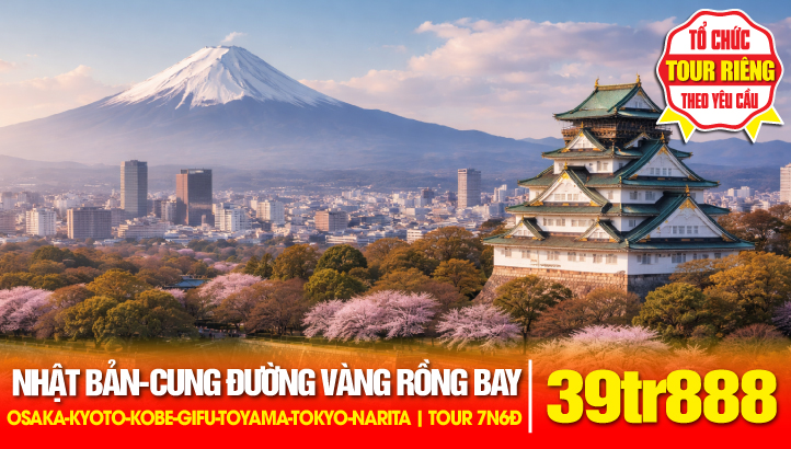 Tour Du Lịch Nhật Bản - Cung Đường Vàng Rồng Bay - Tour 4 Mùa 7N6Đ | Osaka - Kobe - Kyoto - nagoya - Gifu - Takayama - Làng cổ tích SHIRAKAWAGO - Toyama - Núi Phú Sỹ - thủ đô Tokyo - Narita