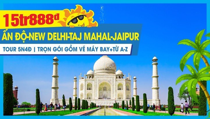 Tour du lịch hè ẤN ĐỘ - NEW DELHI - ĐỀN TAJ MAHAL KỲ QUAN THẾ GIỚI - THÀNH PHỐ HỒNG JAIPUR 5N4Đ