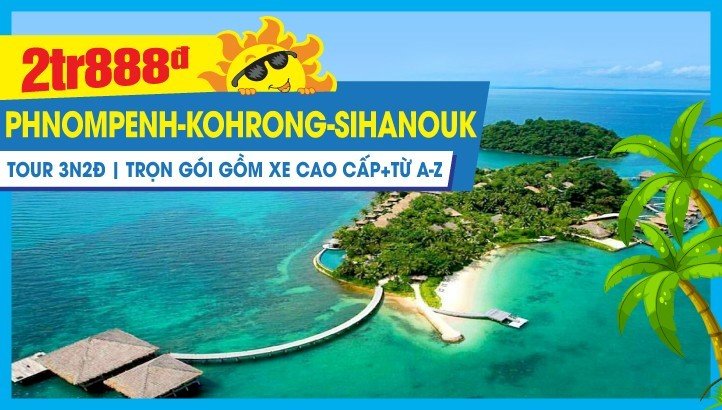 Tour du lịch hè Campuchia -  THIÊN ĐƯỜNG BIỂN KOHRONG SALOEM - SIHANOUK VILLE – PHNOMPENH 3N2Đ