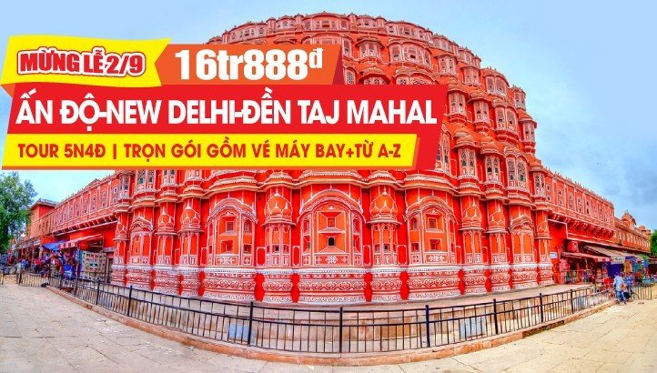 Tour du lịch lễ 2/9 ẤN ĐỘ - NEW DELHI - ĐỀN TAJ MAHAL KỲ QUAN THẾ GIỚI - THÀNH PHỐ HỒNG JAIPUR 5N4Đ