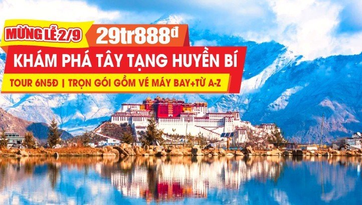 Tour du lịch Trung Quốc LỄ 2/9 | Tây Tạng Huyền Bí khám phá những bí ẩn tại Khu tự trị dân tộc TẠNG 6N5Đ