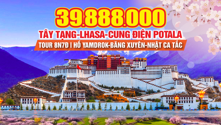 Tour du lịch Tây Tạng huyền bí | Lhasa - Cung điện Potala - Hồ Namtso - Hồ Yamdrok - Băng Xuyên - Nhật Ca Tắc (XIGAZÊ)