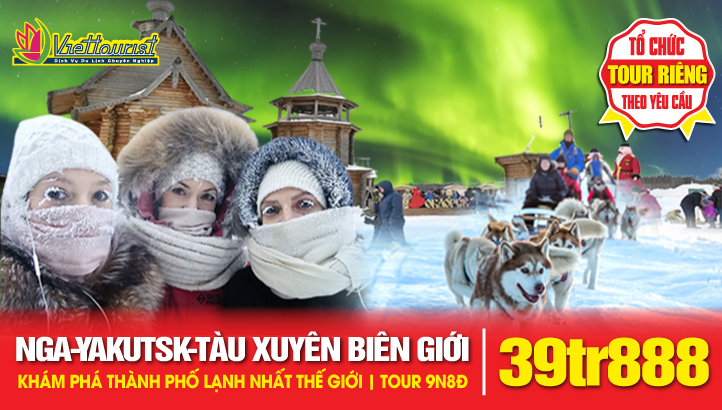 Tour du lịch YAKUTSK - NƯỚC NGA thành phố lạnh nhất thế giới - Trải nghiệm tàu transiberia xuyên biên giới Nga - Trung Quốc | TOUR MỚI 9N8Đ